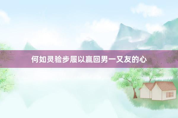 何如灵验步履以赢回男一又友的心