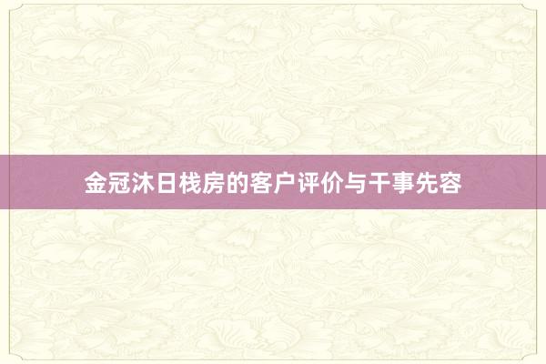 金冠沐日栈房的客户评价与干事先容