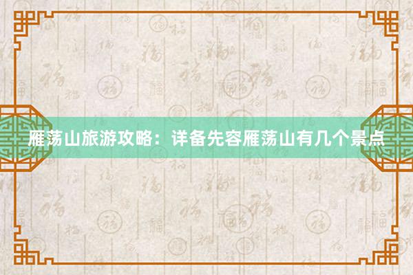 雁荡山旅游攻略：详备先容雁荡山有几个景点